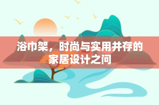 浴巾架，时尚与实用并存的家居设计之问