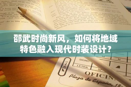 邵武时尚新风，如何将地域特色融入现代时装设计？