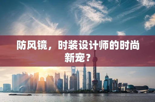 防风镜，时装设计师的时尚新宠？