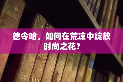 德令哈，如何在荒凉中绽放时尚之花？