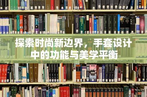 探索时尚新边界，手套设计中的功能与美学平衡