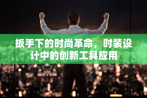 扳手下的时尚革命，时装设计中的创新工具应用