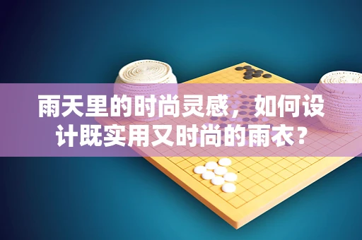 雨天里的时尚灵感，如何设计既实用又时尚的雨衣？