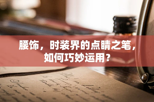 腰饰，时装界的点睛之笔，如何巧妙运用？