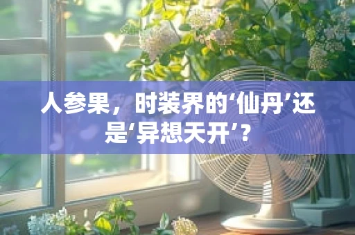 人参果，时装界的‘仙丹’还是‘异想天开’？