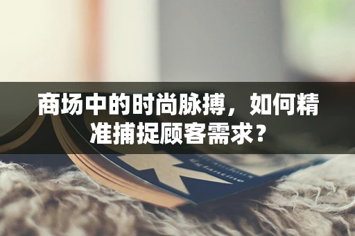 商场中的时尚脉搏，如何精准捕捉顾客需求？