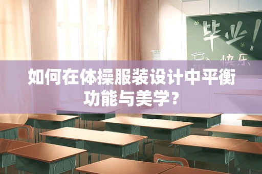 如何在体操服装设计中平衡功能与美学？