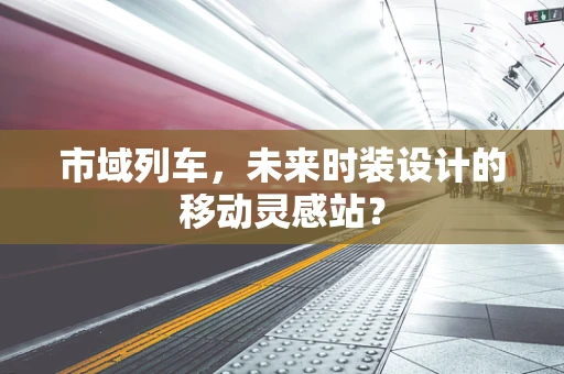 市域列车，未来时装设计的移动灵感站？