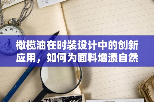 橄榄油在时装设计中的创新应用，如何为面料增添自然光泽？