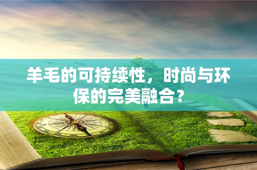 羊毛的可持续性，时尚与环保的完美融合？