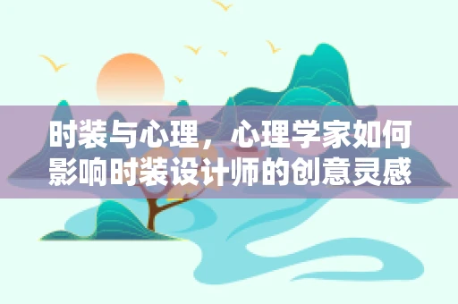 时装与心理，心理学家如何影响时装设计师的创意灵感？