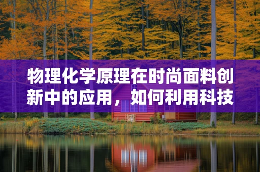 物理化学原理在时尚面料创新中的应用，如何利用科技提升服装质感？