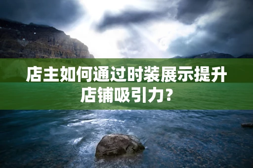 店主如何通过时装展示提升店铺吸引力？