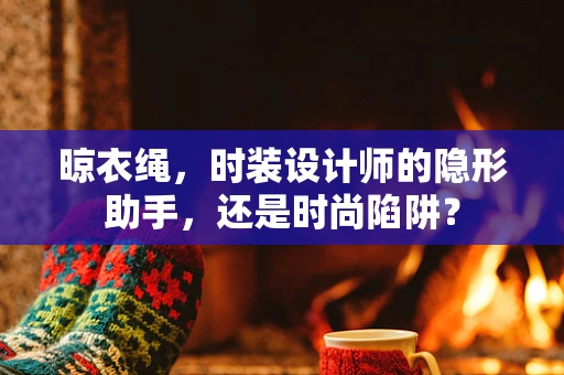 晾衣绳，时装设计师的隐形助手，还是时尚陷阱？