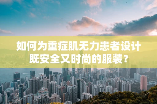 如何为重症肌无力患者设计既安全又时尚的服装？