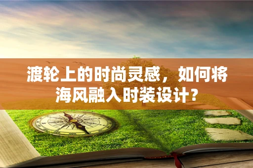 渡轮上的时尚灵感，如何将海风融入时装设计？