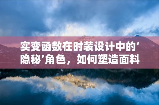 实变函数在时装设计中的‘隐秘’角色，如何塑造面料与剪裁的完美结合？