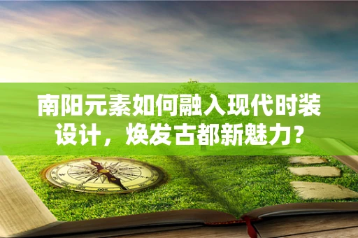 南阳元素如何融入现代时装设计，焕发古都新魅力？