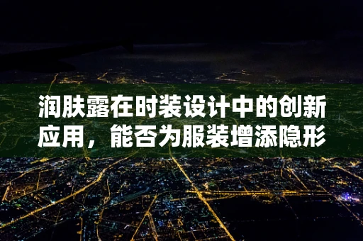 润肤露在时装设计中的创新应用，能否为服装增添隐形保护层？