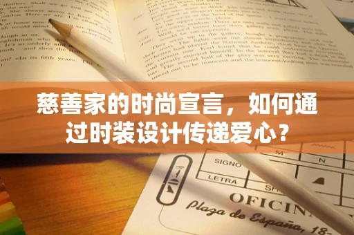 慈善家的时尚宣言，如何通过时装设计传递爱心？