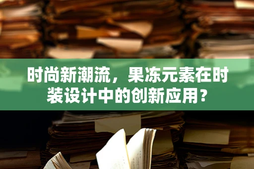 时尚新潮流，果冻元素在时装设计中的创新应用？