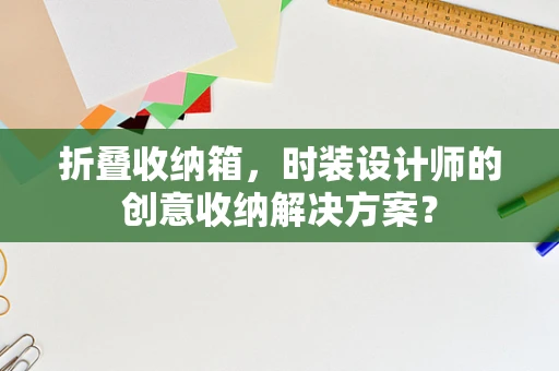 折叠收纳箱，时装设计师的创意收纳解决方案？