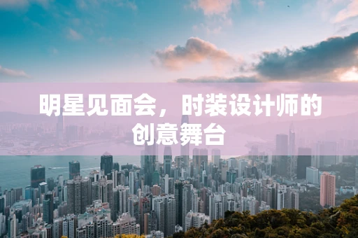 明星见面会，时装设计师的创意舞台