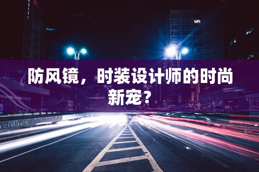 防风镜，时装设计师的时尚新宠？