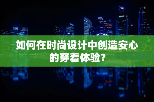 如何在时尚设计中创造安心的穿着体验？