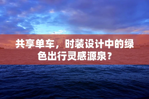 共享单车，时装设计中的绿色出行灵感源泉？