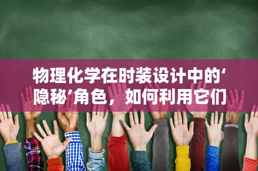 物理化学在时装设计中的‘隐秘’角色，如何利用它们创新面料？