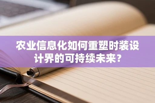 农业信息化如何重塑时装设计界的可持续未来？