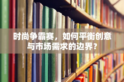 时尚争霸赛，如何平衡创意与市场需求的边界？