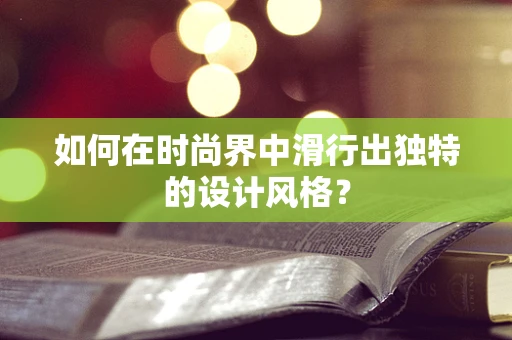 如何在时尚界中滑行出独特的设计风格？