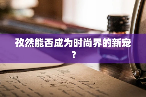 孜然能否成为时尚界的新宠？