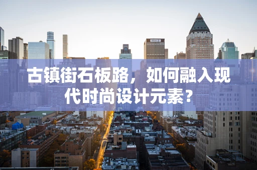 古镇街石板路，如何融入现代时尚设计元素？