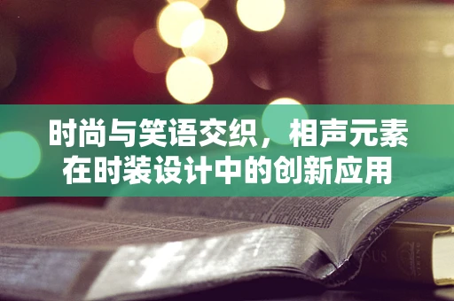 时尚与笑语交织，相声元素在时装设计中的创新应用