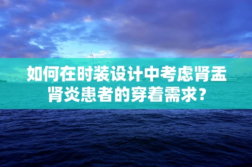 如何在时装设计中考虑肾盂肾炎患者的穿着需求？