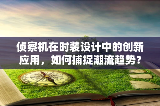 侦察机在时装设计中的创新应用，如何捕捉潮流趋势？