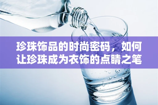 珍珠饰品的时尚密码，如何让珍珠成为衣饰的点睛之笔？