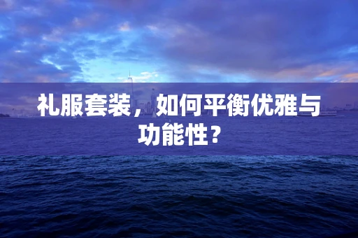 礼服套装，如何平衡优雅与功能性？