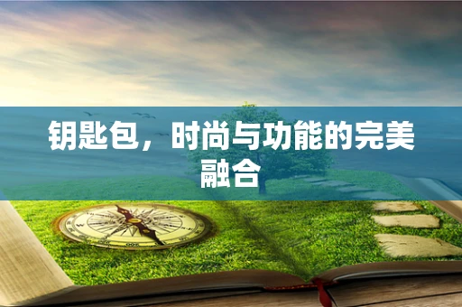 钥匙包，时尚与功能的完美融合