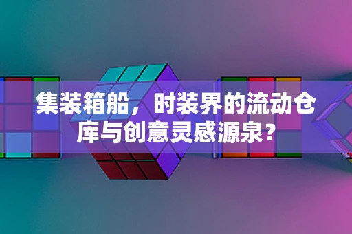 集装箱船，时装界的流动仓库与创意灵感源泉？