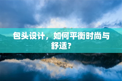 包头设计，如何平衡时尚与舒适？