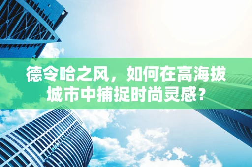 德令哈之风，如何在高海拔城市中捕捉时尚灵感？