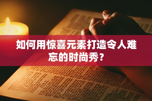 如何用惊喜元素打造令人难忘的时尚秀？