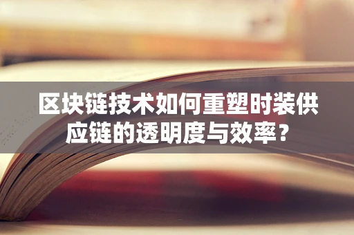 区块链技术如何重塑时装供应链的透明度与效率？