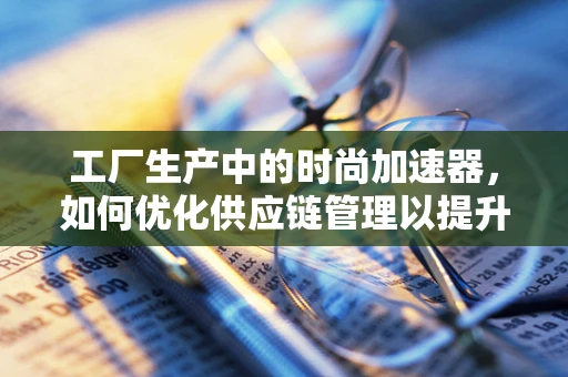 工厂生产中的时尚加速器，如何优化供应链管理以提升时装效率？