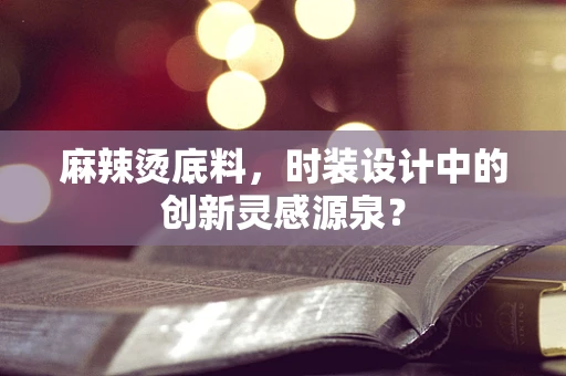 麻辣烫底料，时装设计中的创新灵感源泉？