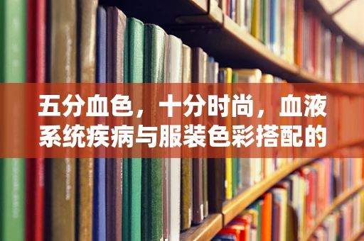 五分血色，十分时尚，血液系统疾病与服装色彩搭配的考量